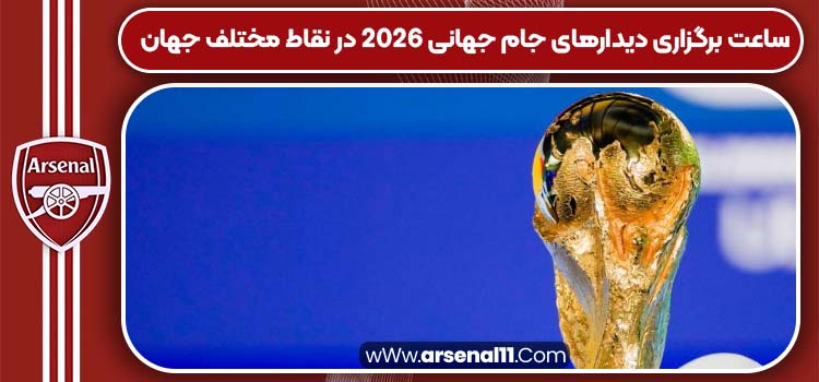 ساعت برگزاری دیدارهای جام جهانی ۲۰۲۶ در نقاط مختلف جهان